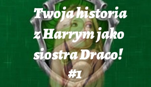 Twoja historia z Harrym jako siostra Draco! #1