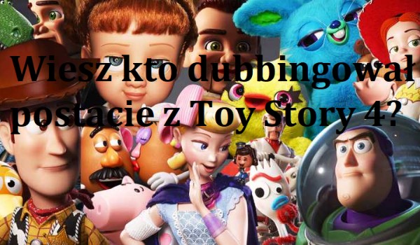 Czy zgadniesz kto dubbingował te postacie z Toy Story 4?