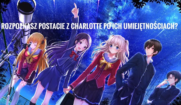 Rozpoznasz postacie z anime Charlotte po ich umiejętnościach?