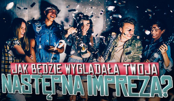 Jak będzie wyglądała Twoja następna impreza?