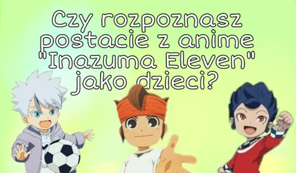 Czy rozpoznasz postacie z wszystkich serii anime „Inazuma Eleven” jako dzieci?
