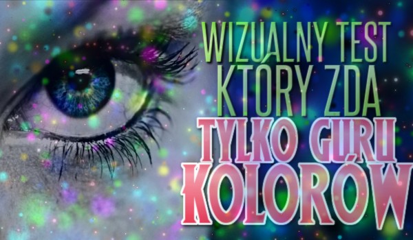 Wizualny test, który zda tylko guru kolorów!