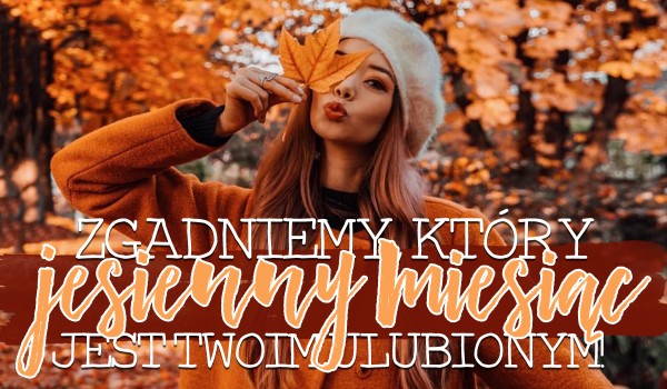 Zgadnę, który jesienny miesiąc jest Twoim ulubionym!