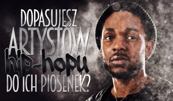 Dopasujesz artystów hip-hopu do ich piosenek?
