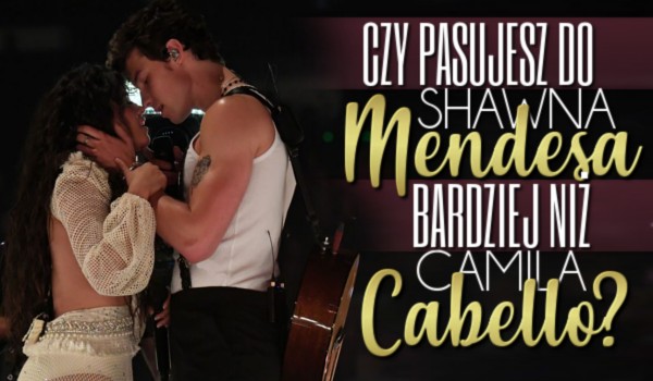 Czy pasujesz do Shawna Mendesa bardziej niż Camila Cabello?