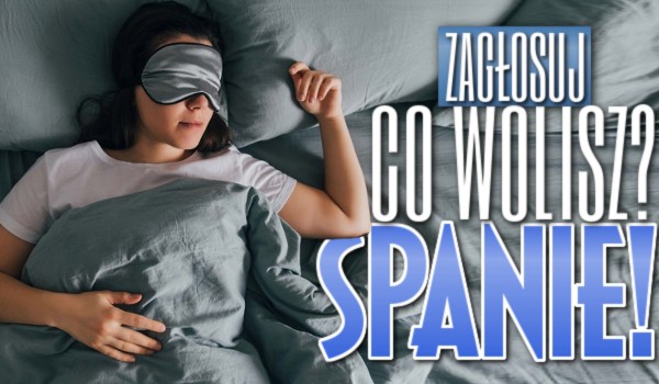 Co wolisz? Spanie!