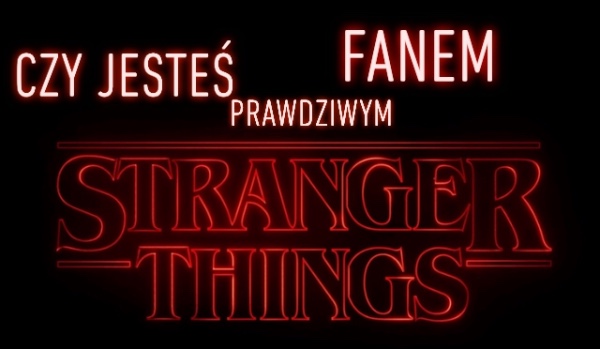 Czy jesteś prawdziwym fanem „Stranger Things”?