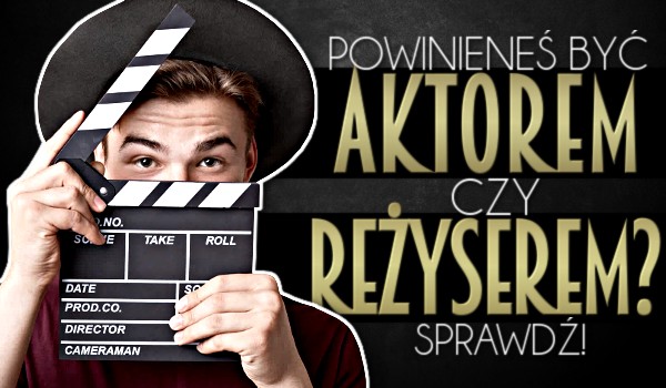 Powinieneś być aktorem czy reżyserem?