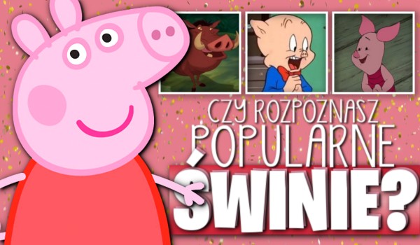 Czy rozpoznasz popularne świnie?