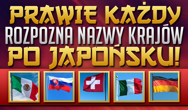 PRAWIE każdy rozpozna wszystkie nazwy krajów po japońsku!