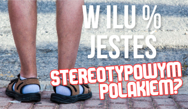 W ilu % jesteś stereotypowym Polakiem?