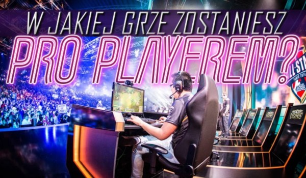 W jakiej grze zostaniesz pro playerem?