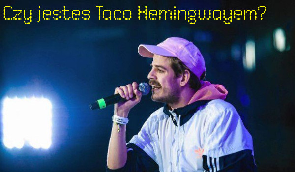 Czy jesteś Taco Hemingwayem?