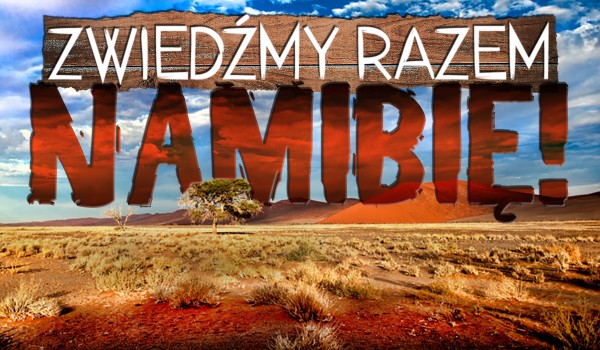 Zwiedźmy razem Namibię!