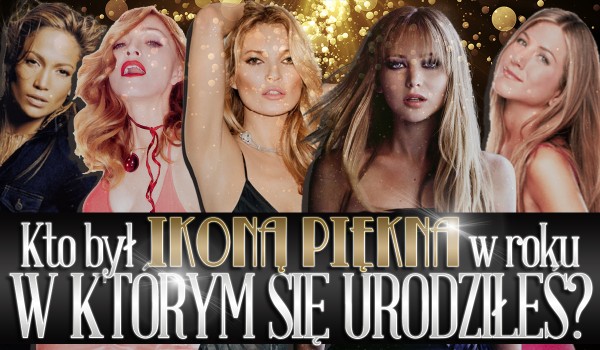 Kto był ikoną piękna w roku, w którym się urodziłeś?