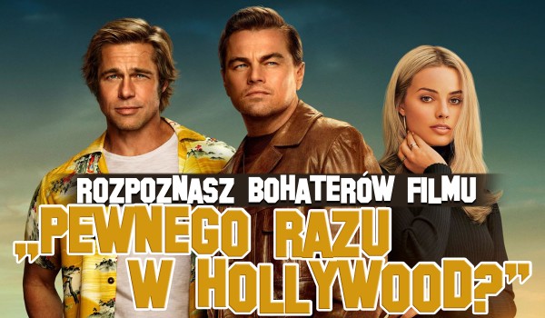 Czy rozpoznasz bohaterów filmu „Pewnego razu… w Hollywood”?