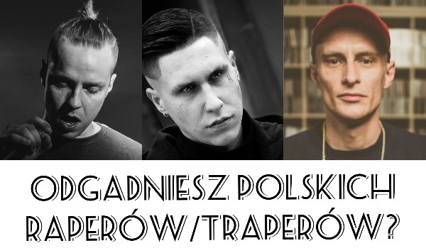 Czy uda Ci się zgadnąć polskich raperów/traperów?