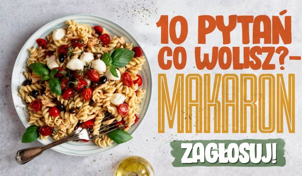 10 pytań z serii „Co wolisz?” – Makaron!