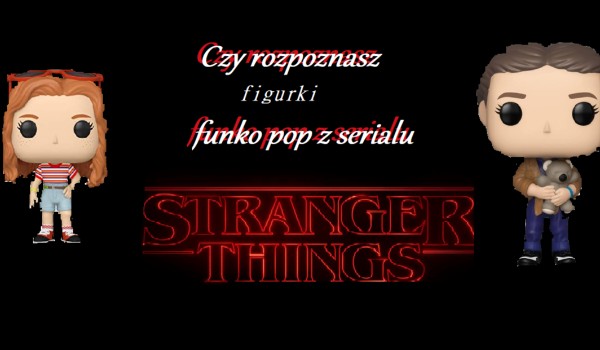 Czy rozpoznasz postacie z serialu ,,stranger things” po figurkach funko pop?