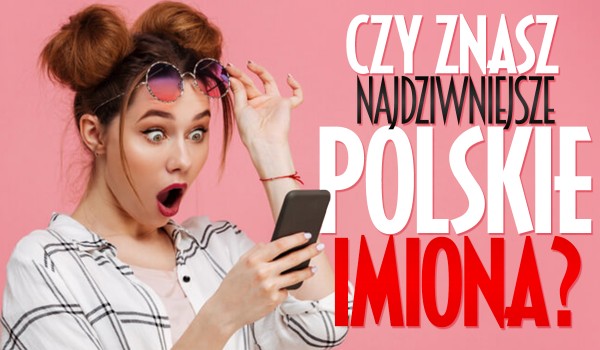 Czy znasz najdziwniejsze polskie imiona?
