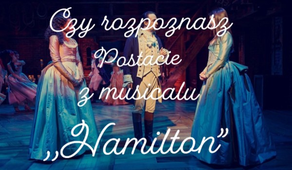 Czy rozpoznasz postacie z musicalu „Hamilton?”