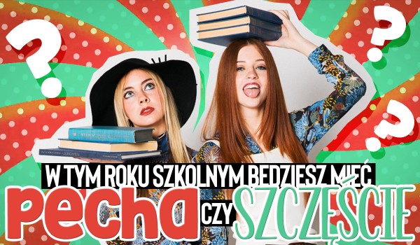 Twój miesiąc urodzenia zdradzi, czy w tym roku szkolnym będziesz mieć szczęście!