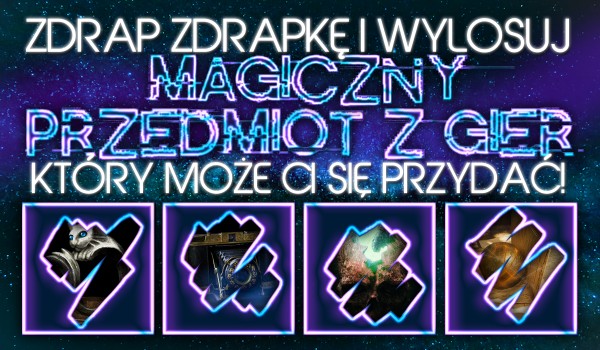 Zdrap zdrapkę i wylosuj magiczny przedmiot z gier, który może Ci się przydać!