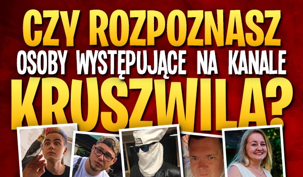 Czy rozpoznasz wszystkie osoby występujące na kanale Kruszwila?