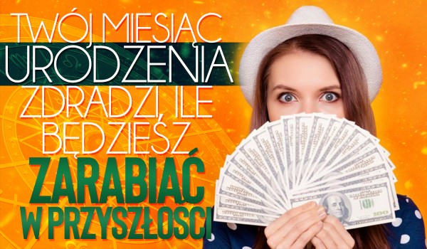 Twój miesiąc urodzenia zdradzi, ile będziesz zarabiać w przyszłości!
