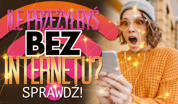 Ile przeżyłbyś bez internetu?