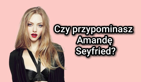 Czy przypominasz Amandę Seyfried