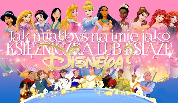 Jak miałbyś na imię jako księżniczka lub książę Disneya?