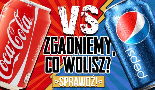 Zgadnę, czy wolisz Pepsi czy Coca-Colę!