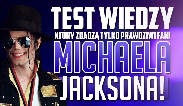Test wiedzy, który zdadzą tylko prawdziwi fani Michaela Jacksona!