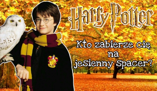 Harry Potter – Kto zabierze cię na jesienny spacer?