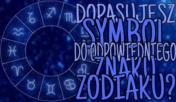 Dopasujesz symbol do odpowiedniego znaku zodiaku?