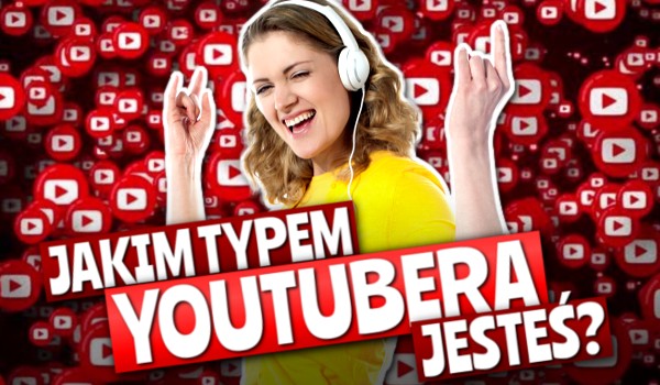 Jakim typem YouTubera jesteś?