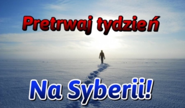 Przetrwaj tydzień na Syberii!!!
