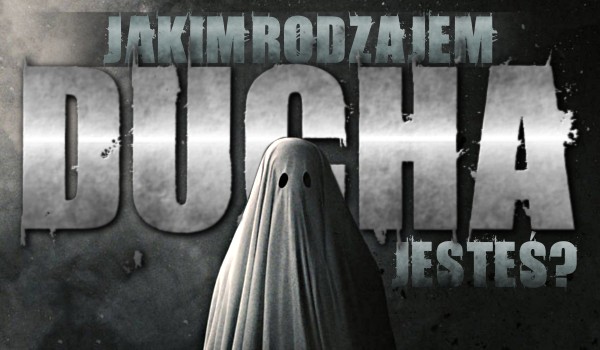 Jakim rodzajem ducha jesteś?