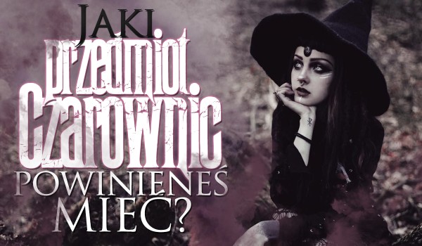 Jaki przedmiot czarownic powinieneś mieć?