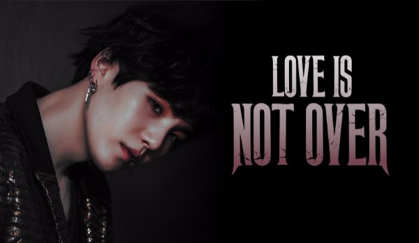 LOVE IS NOT OVER — 1/2