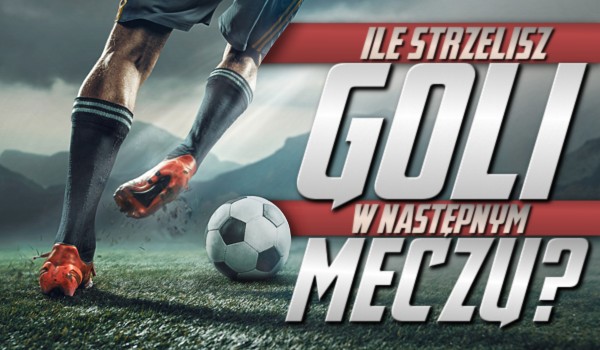 Zdrapka: Ile strzelisz goli w następnym meczu?