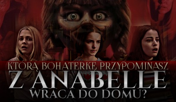 Którą bohaterkę „Annabelle wraca do domu” przypominasz?