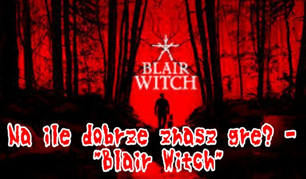 Na ile dobrze znasz grę? – „Blair Witch”