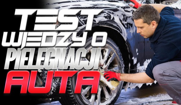 Test wiedzy o pielęgnowaniu samochodu.