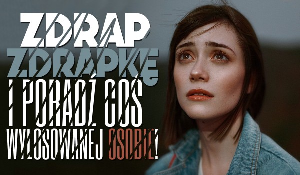 Zdrap zdrapkę i poradź coś wylosowanej osobie.