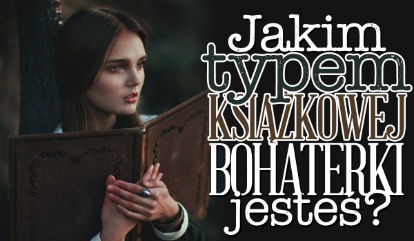 Jakim typem książkowej bohaterki jesteś?
