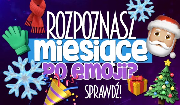Czy rozpoznasz miesiące po emotkach?