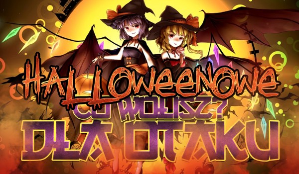 Halloweenowe „Co wolisz?” dla Otaku!