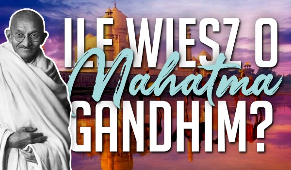 Ile wiesz o Mahatma Gandhim?